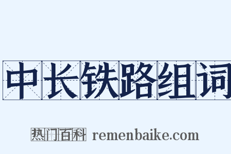 中长铁路组词是什么意思的图片